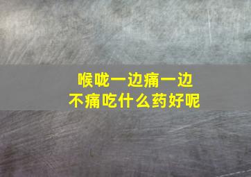 喉咙一边痛一边不痛吃什么药好呢