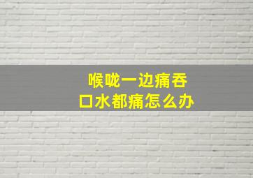 喉咙一边痛吞口水都痛怎么办