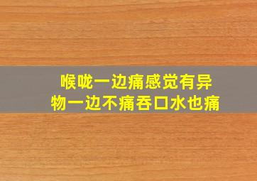 喉咙一边痛感觉有异物一边不痛吞口水也痛