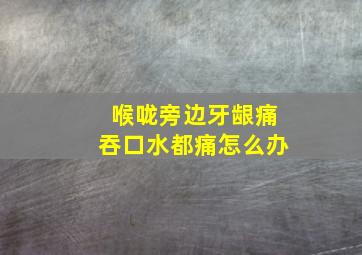 喉咙旁边牙龈痛吞口水都痛怎么办