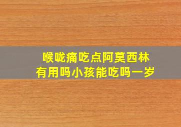 喉咙痛吃点阿莫西林有用吗小孩能吃吗一岁