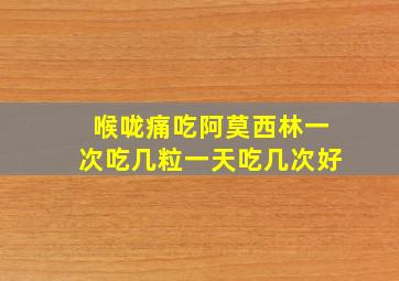 喉咙痛吃阿莫西林一次吃几粒一天吃几次好