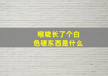 喉咙长了个白色硬东西是什么