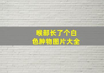 喉部长了个白色肿物图片大全