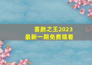 喜剧之王2023最新一期免费观看