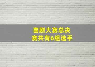 喜剧大赛总决赛共有6组选手