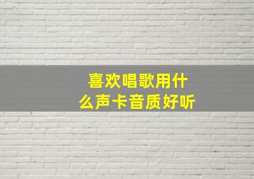 喜欢唱歌用什么声卡音质好听