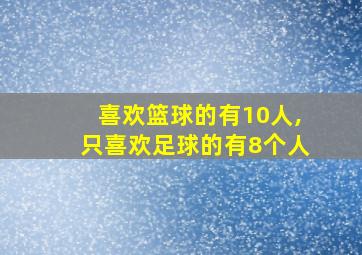 喜欢篮球的有10人,只喜欢足球的有8个人