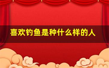 喜欢钓鱼是种什么样的人