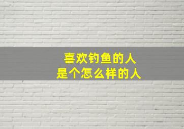 喜欢钓鱼的人是个怎么样的人