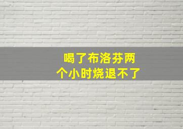 喝了布洛芬两个小时烧退不了