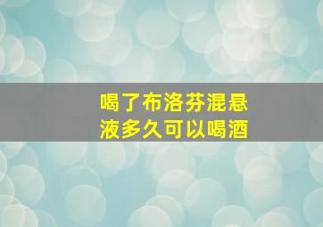 喝了布洛芬混悬液多久可以喝酒