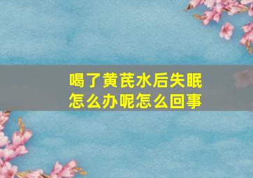 喝了黄芪水后失眠怎么办呢怎么回事