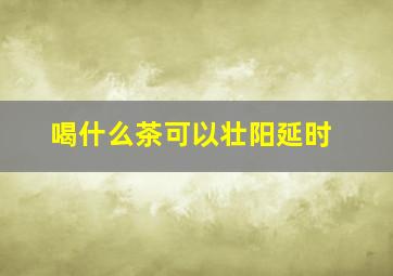 喝什么茶可以壮阳延时