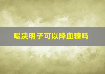 喝决明子可以降血糖吗