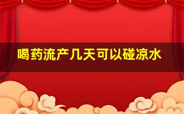 喝药流产几天可以碰凉水