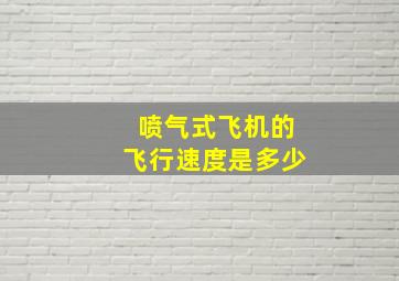 喷气式飞机的飞行速度是多少