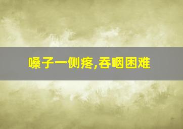 嗓子一侧疼,吞咽困难