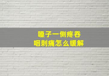 嗓子一侧疼吞咽刺痛怎么缓解