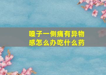 嗓子一侧痛有异物感怎么办吃什么药