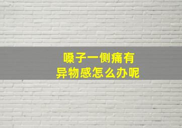 嗓子一侧痛有异物感怎么办呢