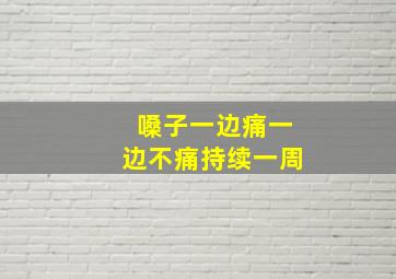 嗓子一边痛一边不痛持续一周