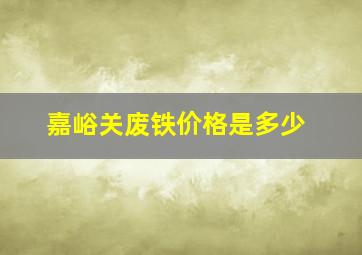 嘉峪关废铁价格是多少