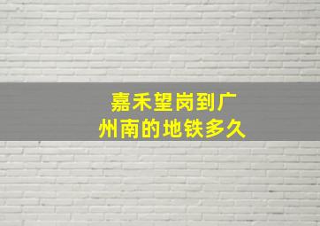 嘉禾望岗到广州南的地铁多久