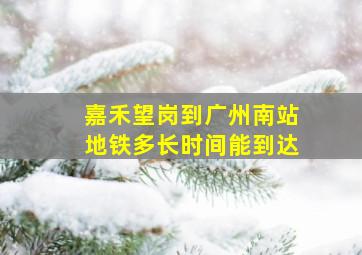 嘉禾望岗到广州南站地铁多长时间能到达