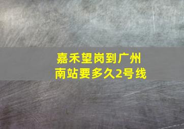 嘉禾望岗到广州南站要多久2号线