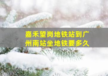 嘉禾望岗地铁站到广州南站坐地铁要多久