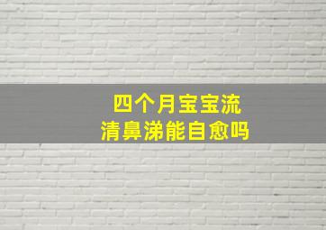 四个月宝宝流清鼻涕能自愈吗