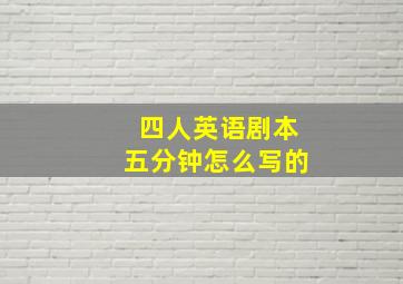 四人英语剧本五分钟怎么写的