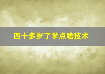 四十多岁了学点啥技术