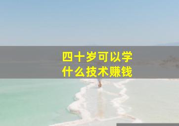 四十岁可以学什么技术赚钱