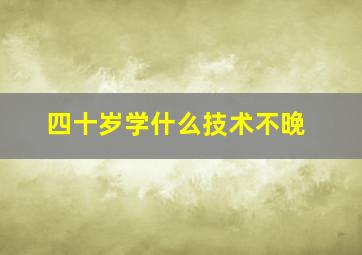 四十岁学什么技术不晚