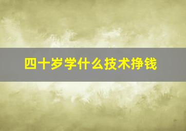 四十岁学什么技术挣钱