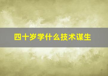 四十岁学什么技术谋生