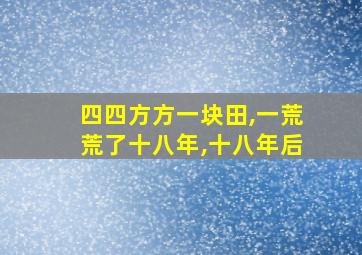 四四方方一块田,一荒荒了十八年,十八年后