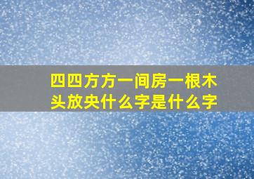 四四方方一间房一根木头放央什么字是什么字