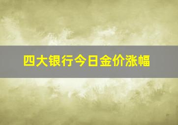 四大银行今日金价涨幅