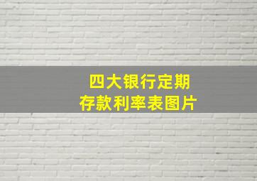 四大银行定期存款利率表图片