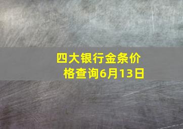 四大银行金条价格查询6月13日