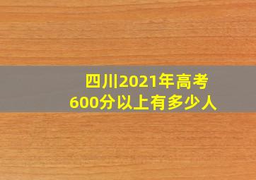 四川2021年高考600分以上有多少人