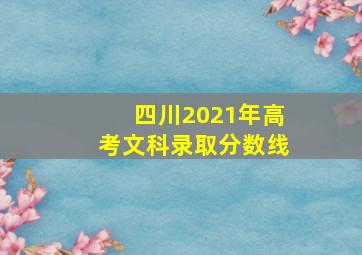 四川2021年高考文科录取分数线