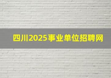 四川2025事业单位招聘网