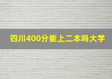 四川400分能上二本吗大学