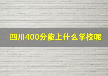 四川400分能上什么学校呢