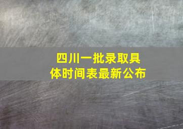 四川一批录取具体时间表最新公布