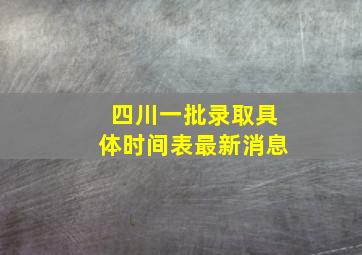 四川一批录取具体时间表最新消息